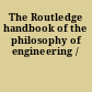The Routledge handbook of the philosophy of engineering /