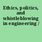 Ethics, politics, and whistleblowing in engineering /