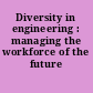 Diversity in engineering : managing the workforce of the future /