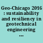 Geo-Chicago 2016 : sustainability and resiliency in geotechnical engineering : selected papers from sessions of Geo-Chicago 2016, August 14-18, 2016, Chicago, Illinois /