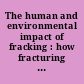 The human and environmental impact of fracking : how fracturing shale for gas affects us and our world /