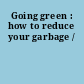 Going green : how to reduce your garbage /