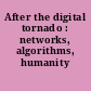 After the digital tornado : networks, algorithms, humanity /