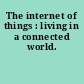 The internet of things : living in a connected world.