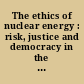 The ethics of nuclear energy : risk, justice and democracy in the post-Fukushima era /