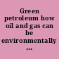 Green petroleum how oil and gas can be environmentally sustainable /