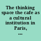 The thinking space the cafe as a cultural institution in Paris, Italy and Vienna /