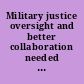 Military justice oversight and better collaboration needed for sexual assault investigations and adjudications : report to the Subcommittee on Military Personnel, Committee on Armed Services, House of Representatives /
