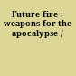Future fire : weapons for the apocalypse /