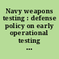 Navy weapons testing : defense policy on early operational testing : report to the Chairman, Subcommittee on Seapower and Strategic and Critical Materials, Committee on Armed Services, House of Representatives /