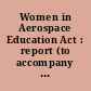 Women in Aerospace Education Act : report (to accompany H.R. 4254) (Including cost estimate of the Congressional Budget Office)