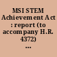 MSI STEM Achievement Act : report (to accompany H.R. 4372) (including cost estimate of the Congressional Budget Office)