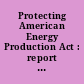 Protecting American Energy Production Act : report together with minority views (to accompany H.R. 1121)