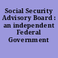 Social Security Advisory Board : an independent Federal Government agency.