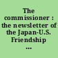The commissioner : the newsletter of the Japan-U.S. Friendship Commission, an independent federal agency dedicated to promoting mutual understanding between the United States and Japan.