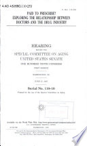 Paid to prescribe? : exploring the relationship between doctors and the drug industry : hearing before the Special Committee on Aging, United States Senate, One Hundred Tenth Congress, first session, Washington, DC, June 27, 2007.