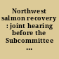 Northwest salmon recovery : joint hearing before the Subcommittee on Interior and Related Agencies, Committee on Appropriations, United States Senate; and the Subcommittee on Interior, Committee on Appropriations, House of Representatives; One Hundred Sixth Congress, first session; special hearing.