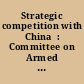 Strategic competition with China  : Committee on Armed Services, House of Representatives, One Hundred Fifteenth Congress, second session, hearing held February 15, 2018.