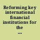 Reforming key international financial institutions for the 21st century hearing before the Subcommittee on Security and International Trade and Finance of the Committee on Banking, Housing, and Urban Affairs, United States Senate, One Hundred Tenth Congress, first session ... Thursday, August 2, 2007.