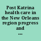 Post Katrina health care in the New Orleans region progress and continuing concerns, part II : hearing before the Subcommittee on Oversight and Investigations of the Committee on Energy and Commerce, House of Representatives, One Hundred Tenth Congress, first session, August 1, 2007.