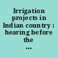 Irrigation projects in Indian country : hearing before the Committee on Indian Affairs, United States Senate, One Hundred Thirteenth Congress, second session, September 10, 2014.
