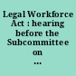 Legal Workforce Act : hearing before the Subcommittee on Immigration and Border Security of the Committee on the Judiciary, House of Representatives, One Hundred Thirteenth Congress, first session, on H.R. 1772, May 16, 2013.
