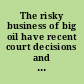 The risky business of big oil have recent court decisions and liability caps encouraged irresponsible corporate behavior : hearing before the Committee on the Judiciary, United States Senate, One Hundred Eleventh Congress, second session, June 8, 2010.