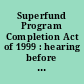 Superfund Program Completion Act of 1999 : hearing before the Committee on Environment and Public Works, United States Senate; One Hundred Sixth Congress, first session; on S. 1090, a bill to reauthorize and amend the Comprehensive Environmental Response, Liability, and Compensation Act of 1980; May 25, 1999.