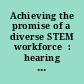 Achieving the promise of a diverse STEM workforce  : hearing before the Committee on Science, Space, and Technology, House of Representatives, One Hundred Sixteenth Congress, first session, May 9, 2019.