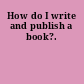How do I write and publish a book?.