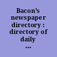 Bacon's newspaper directory : directory of daily and weekly newspapers news services syndicates.