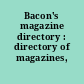Bacon's magazine directory : directory of magazines, newsletters.