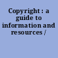 Copyright : a guide to information and resources /