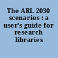 The ARL 2030 scenarios : a user's guide for research libraries /