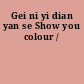 Gei ni yi dian yan se Show you colour /