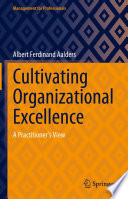 Cultivating organizational excellence : a practitioner's view /