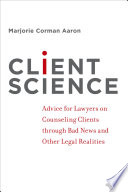 Client science : advice for lawyers on counseling clients through bad news and other legal realities /