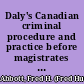 Daly's Canadian criminal procedure and practice before magistrates preliminary hearings, summary convictions, summary trials, speedy trials, trials by jury and criminal appeals /