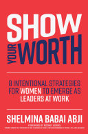 Show your worth: 8 intentional strategies for women to emerge as leaders at work /