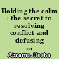 Holding the calm : the secret to resolving conflict and defusing tension /