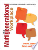 The multigenerational workplace : communicate, collaborate, and create community /