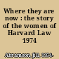Where they are now : the story of the women of Harvard Law 1974 /