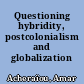 Questioning hybridity, postcolonialism and globalization /