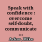 Speak with confidence : overcome self-doubt, communicate clearly, and inspire your audience /