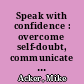 Speak with confidence : overcome self-doubt, communicate clearly, and inspire your audience /