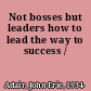 Not bosses but leaders how to lead the way to success /