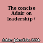 The concise Adair on leadership /