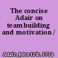 The concise Adair on teambuilding and motivation /
