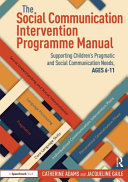 The social communication intervention programme manual : supporting children's pragmatic and social communication needs, ages 6-11 /