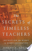 The secrets of timeless teachers : instruction that works in every generation /